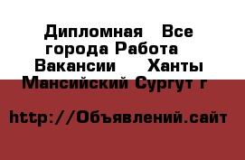 Дипломная - Все города Работа » Вакансии   . Ханты-Мансийский,Сургут г.